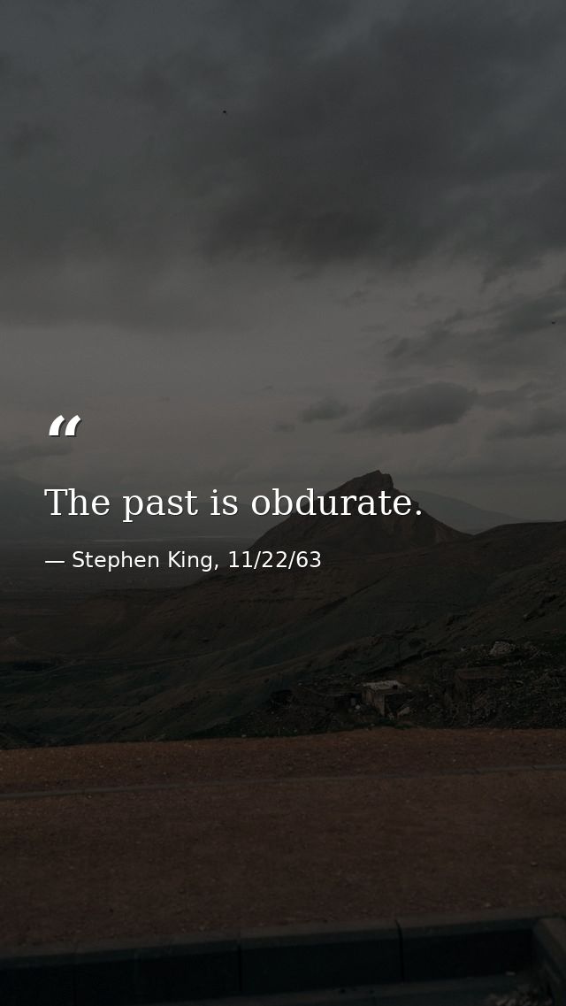 The past is obdurate. — Stephen King, 11/22/63