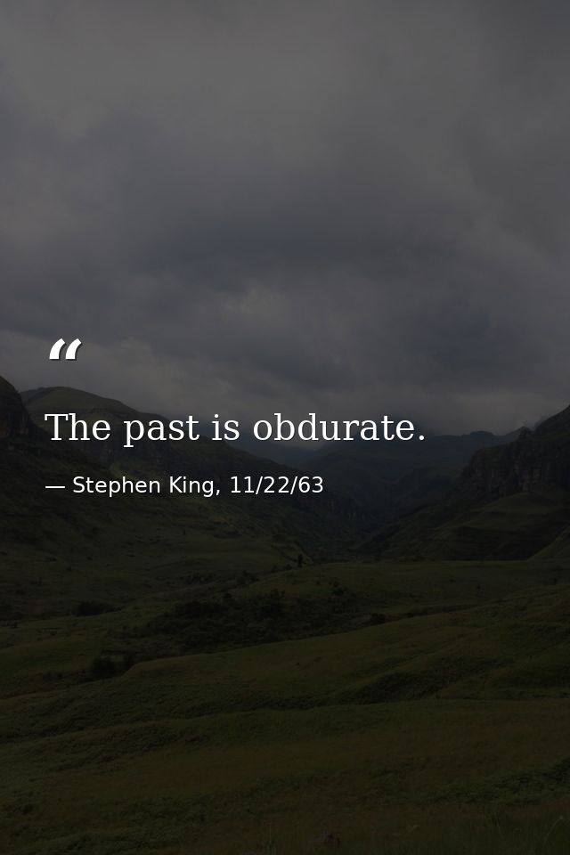 The past is obdurate. — Stephen King, 11/22/63