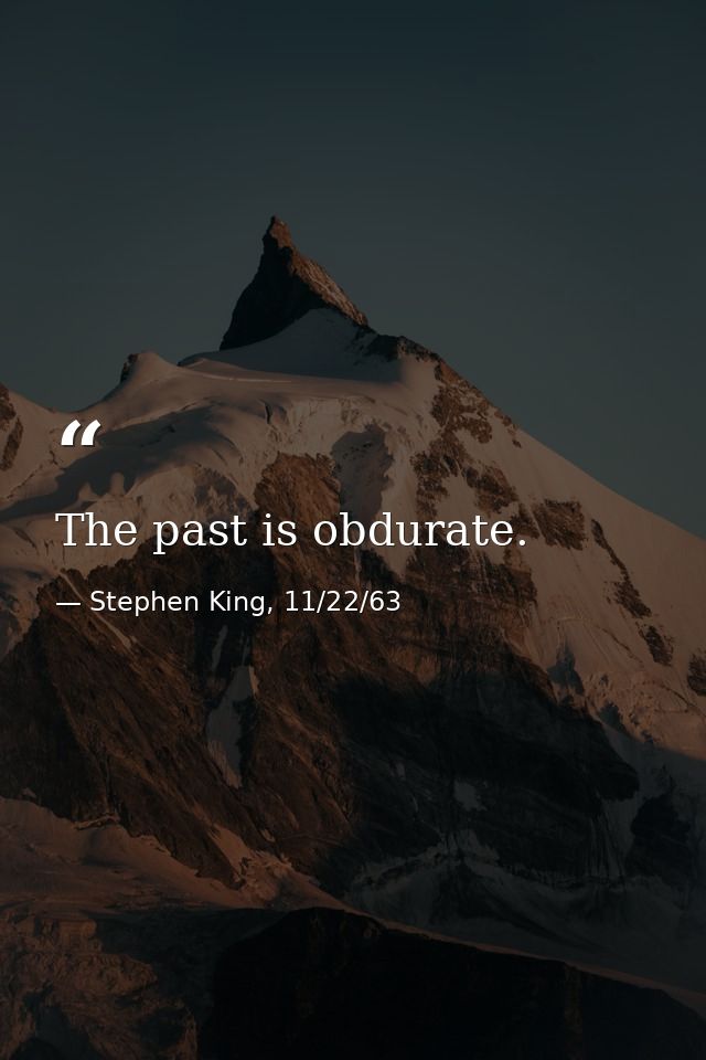 The past is obdurate. — Stephen King, 11/22/63