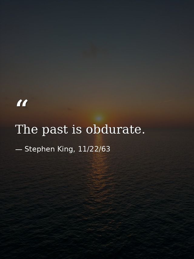 The past is obdurate. — Stephen King, 11/22/63