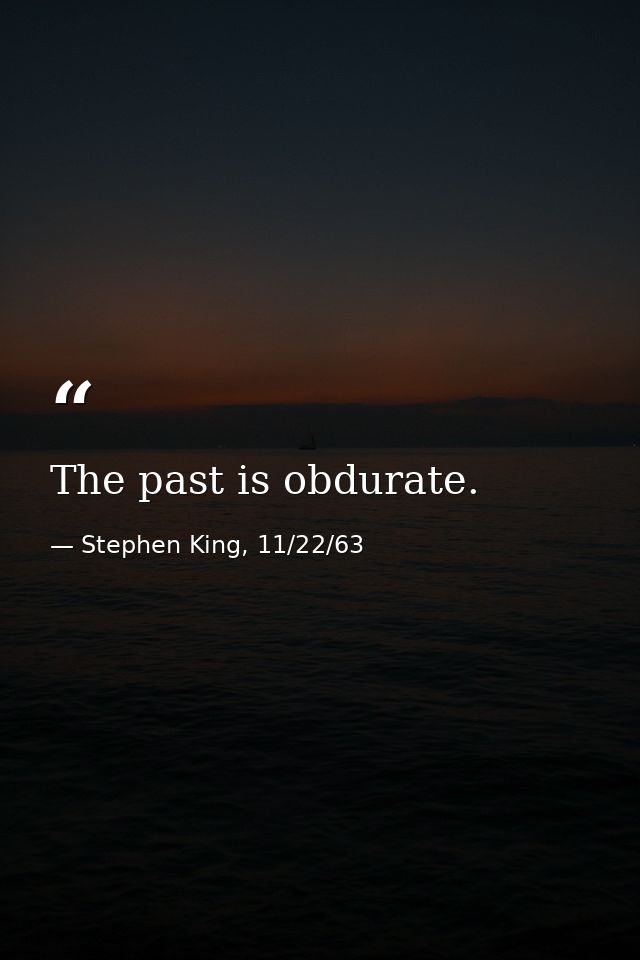 The past is obdurate. — Stephen King, 11/22/63