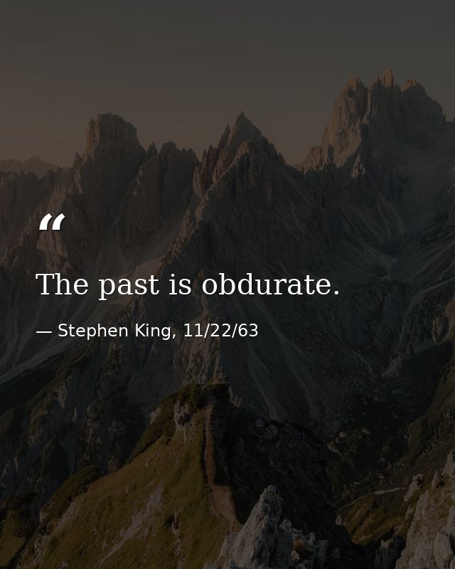 The past is obdurate. — Stephen King, 11/22/63