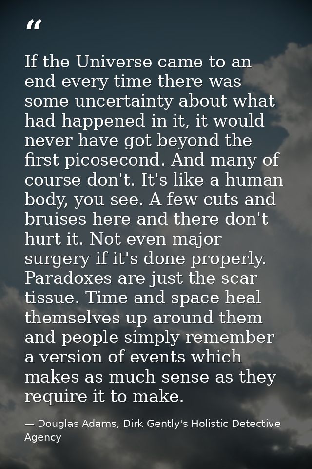 If the Universe came to an end every time there was some uncertainty about what had happened in it, it would never have  — Douglas Adams, Dirk Gently's Holistic Detective Agency