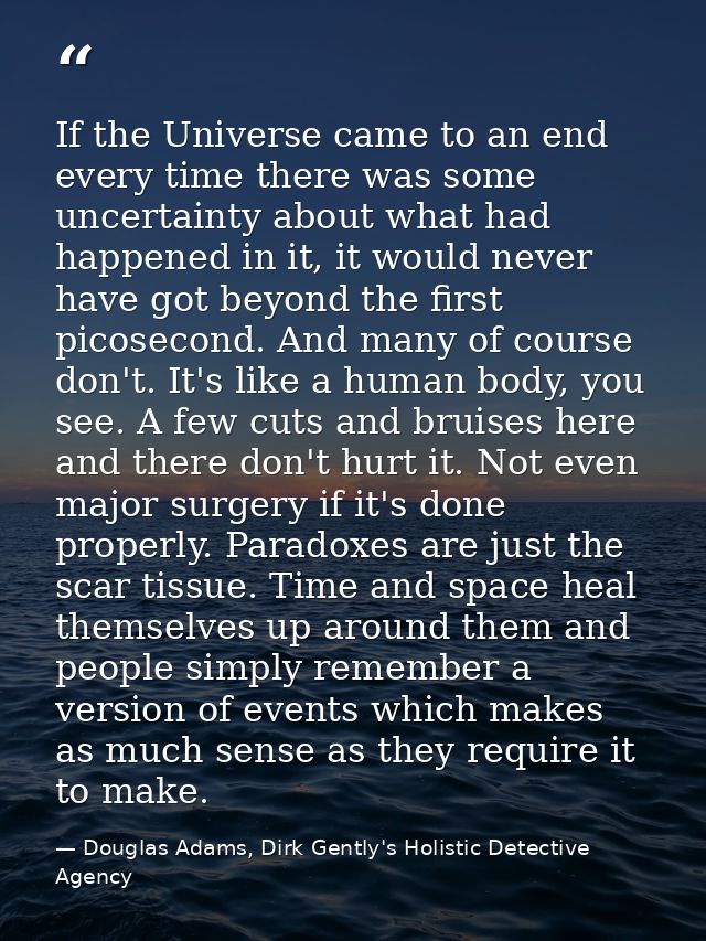 If the Universe came to an end every time there was some uncertainty about what had happened in it, it would never have  — Douglas Adams, Dirk Gently's Holistic Detective Agency
