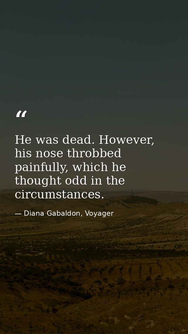 He was dead. However, his nose throbbed painfully, which he thought odd in the circumstances. — Diana Gabaldon, Voyager