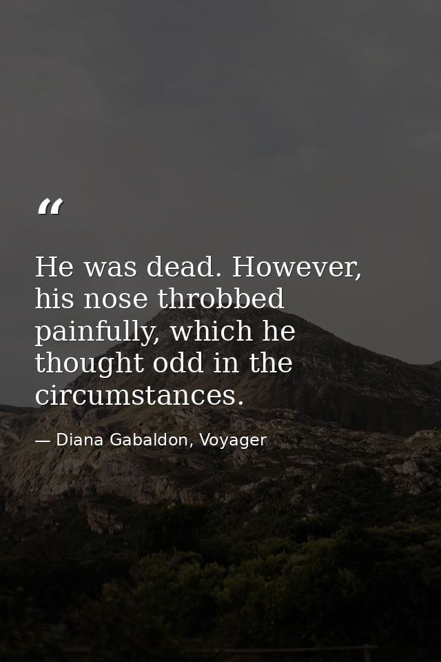He was dead. However, his nose throbbed painfully, which he thought odd in the circumstances. — Diana Gabaldon, Voyager