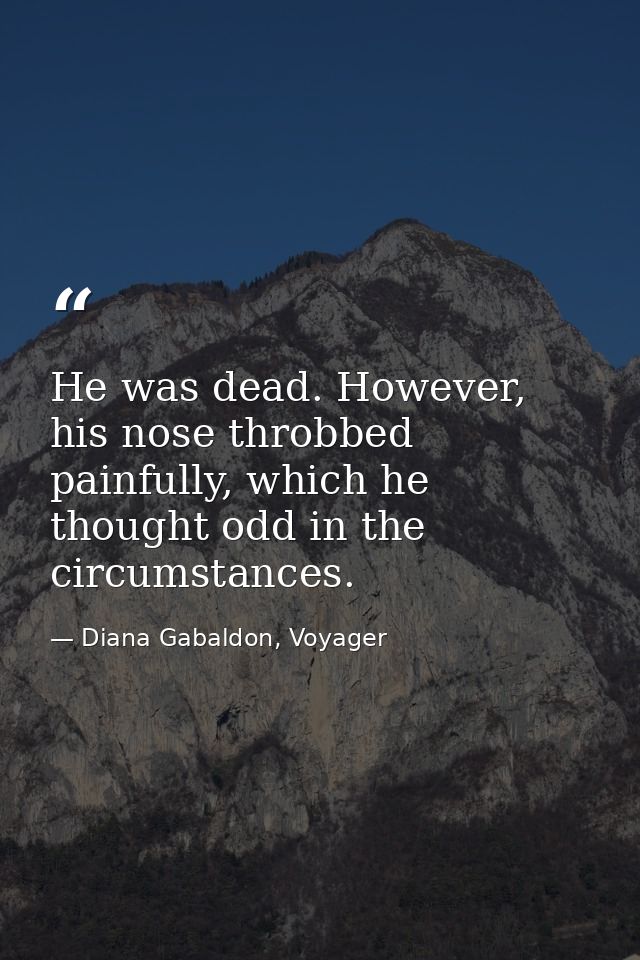 He was dead. However, his nose throbbed painfully, which he thought odd in the circumstances. — Diana Gabaldon, Voyager