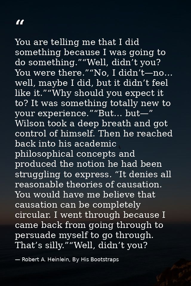 You are telling me that I did something because I was going to do something.”“Well, didn’t you? You were there.”“No, I d — Robert A. Heinlein, By His Bootstraps