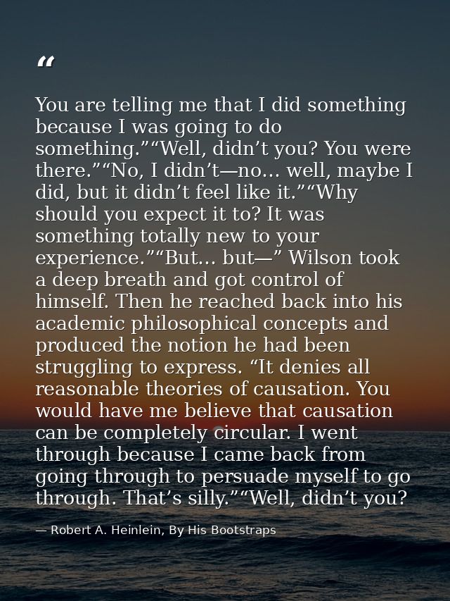 You are telling me that I did something because I was going to do something.”“Well, didn’t you? You were there.”“No, I d — Robert A. Heinlein, By His Bootstraps