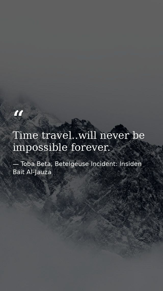 Time travel..will never be impossible forever. — Toba Beta, Betelgeuse Incident: Insiden Bait Al-Jauza