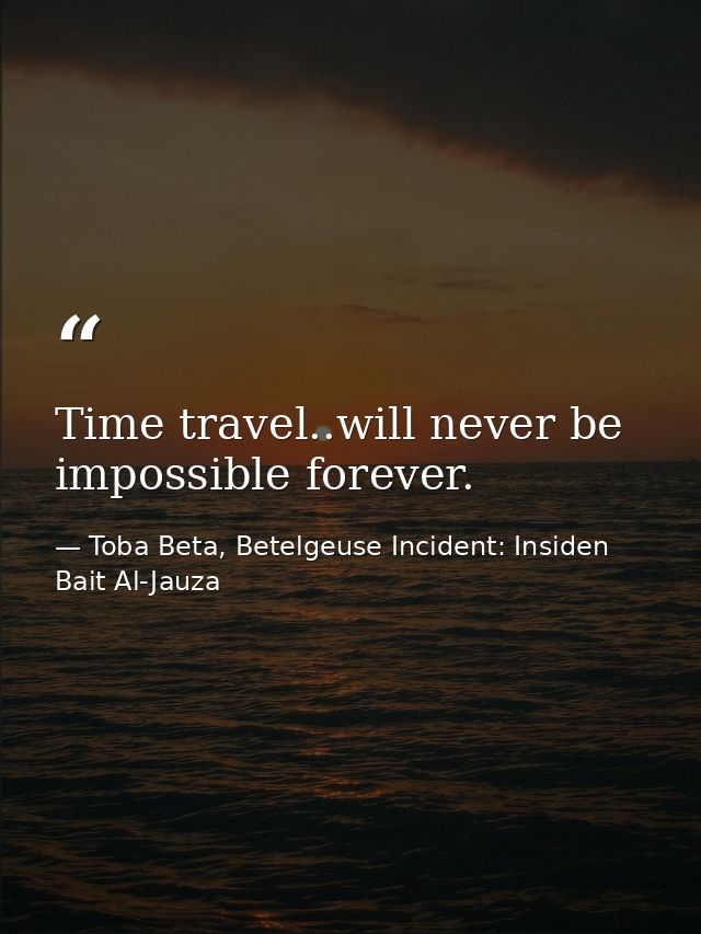 Time travel..will never be impossible forever. — Toba Beta, Betelgeuse Incident: Insiden Bait Al-Jauza