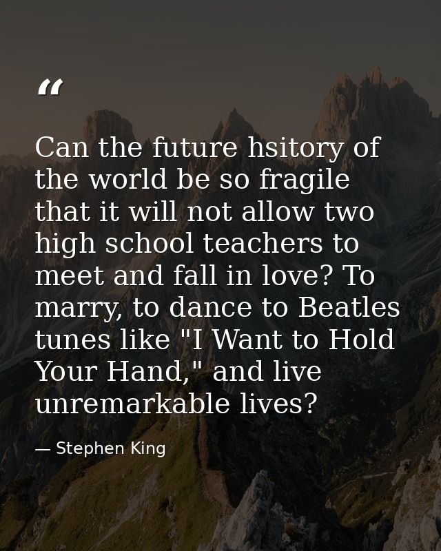 Can the future hsitory of the world be so fragile that it will not allow two high school teachers to meet and fall in lo — Stephen King