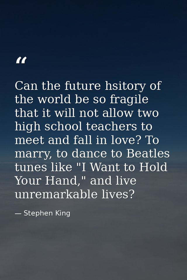 Can the future hsitory of the world be so fragile that it will not allow two high school teachers to meet and fall in lo — Stephen King