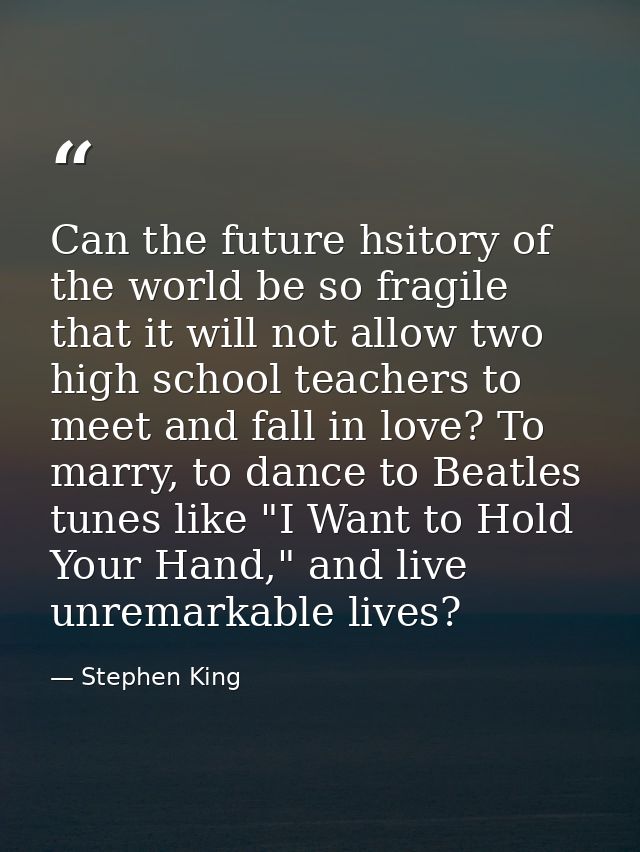 Can the future hsitory of the world be so fragile that it will not allow two high school teachers to meet and fall in lo — Stephen King