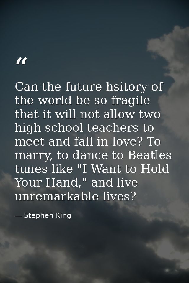 Can the future hsitory of the world be so fragile that it will not allow two high school teachers to meet and fall in lo — Stephen King