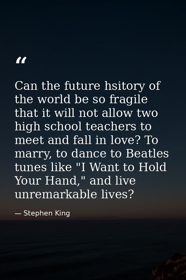 Can the future hsitory of the world be so fragile that it will not allow two high school teachers to meet and fall in lo — Stephen King