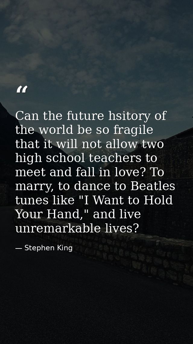 Can the future hsitory of the world be so fragile that it will not allow two high school teachers to meet and fall in lo — Stephen King