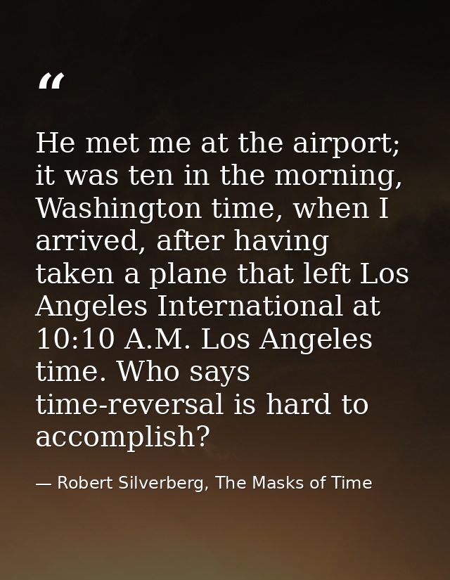 He met me at the airport; it was ten in the morning, Washington time, when I arrived, after having taken a plane that le — Robert Silverberg, The Masks of Time