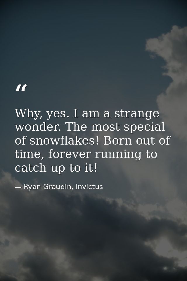 Why, yes. I am a strange wonder. The most special of snowflakes! Born out of time, forever running to catch up to it! — Ryan Graudin, Invictus