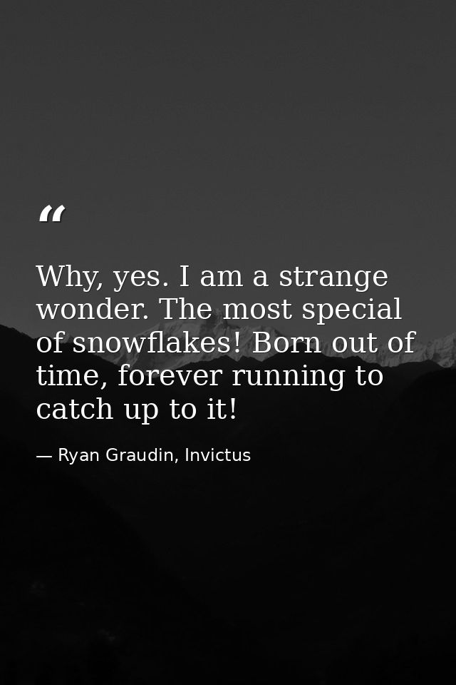Why, yes. I am a strange wonder. The most special of snowflakes! Born out of time, forever running to catch up to it! — Ryan Graudin, Invictus