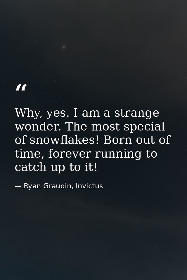 Why, yes. I am a strange wonder. The most special of snowflakes! Born out of time, forever running to catch up to it! — Ryan Graudin, Invictus