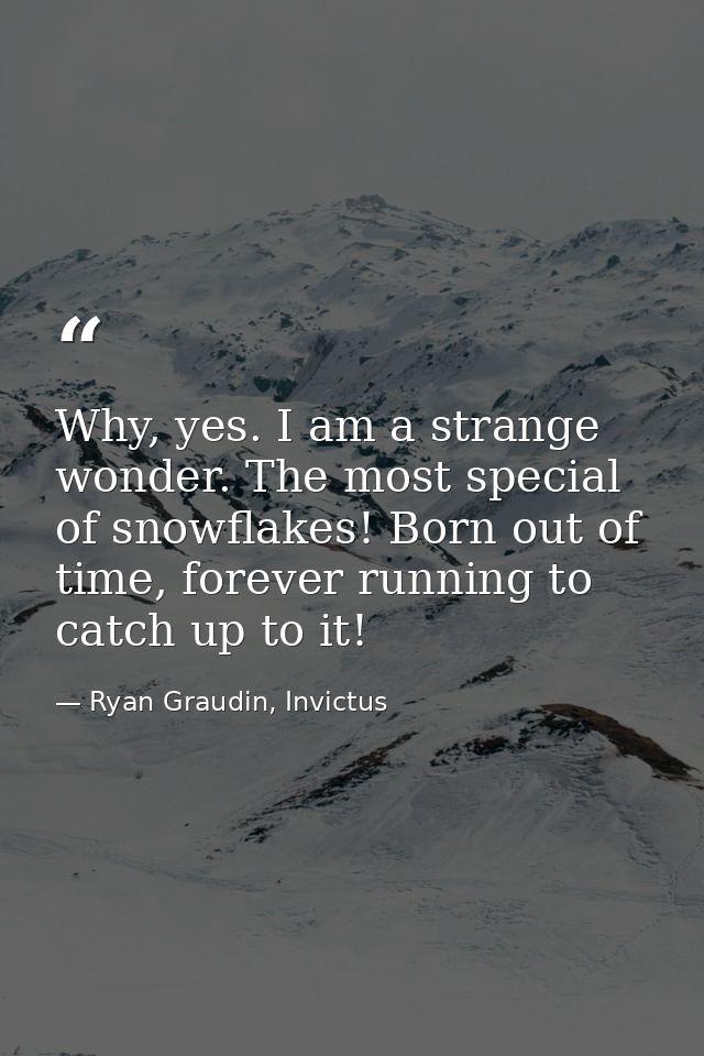Why, yes. I am a strange wonder. The most special of snowflakes! Born out of time, forever running to catch up to it! — Ryan Graudin, Invictus
