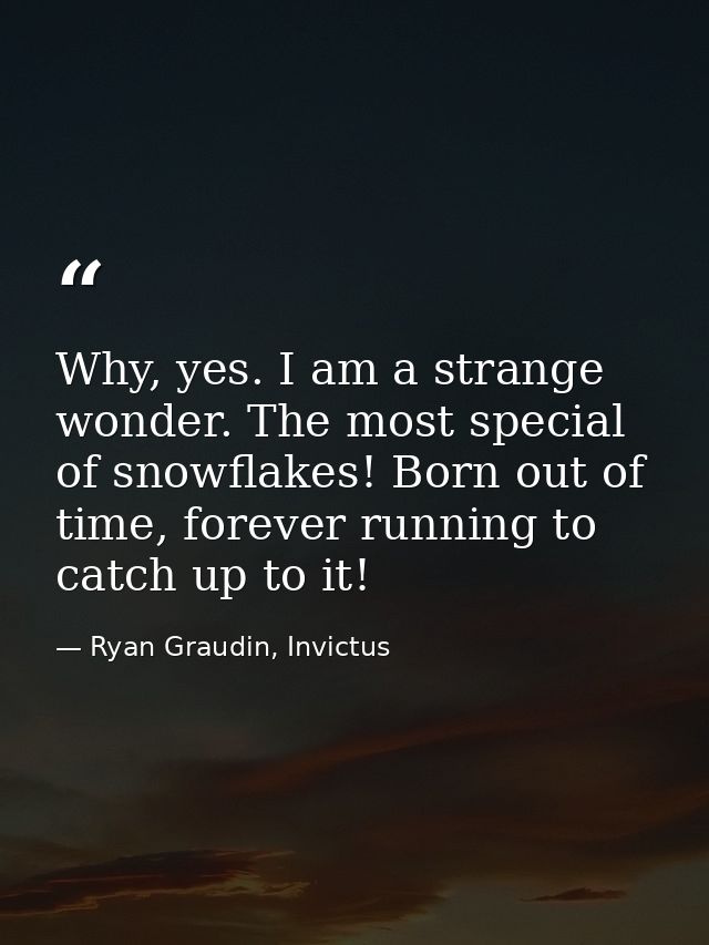 Why, yes. I am a strange wonder. The most special of snowflakes! Born out of time, forever running to catch up to it! — Ryan Graudin, Invictus