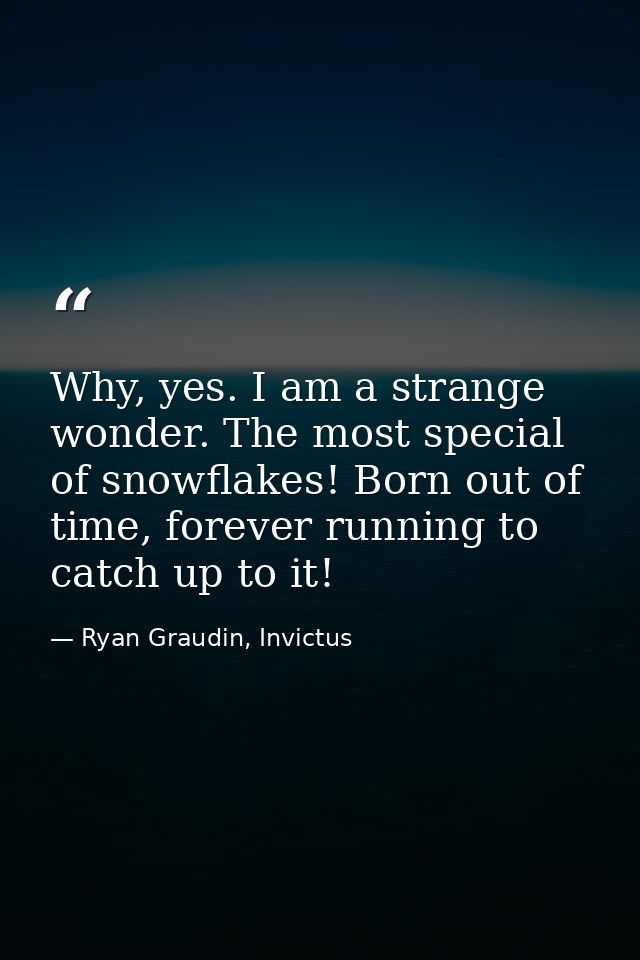 Why, yes. I am a strange wonder. The most special of snowflakes! Born out of time, forever running to catch up to it! — Ryan Graudin, Invictus