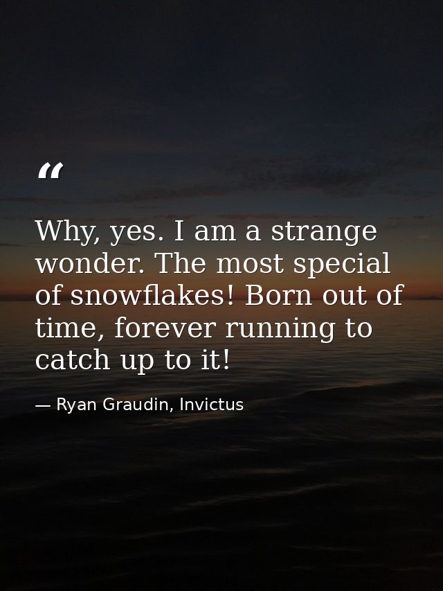 Why, yes. I am a strange wonder. The most special of snowflakes! Born out of time, forever running to catch up to it! — Ryan Graudin, Invictus
