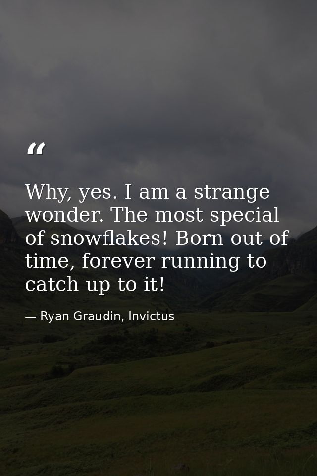 Why, yes. I am a strange wonder. The most special of snowflakes! Born out of time, forever running to catch up to it! — Ryan Graudin, Invictus