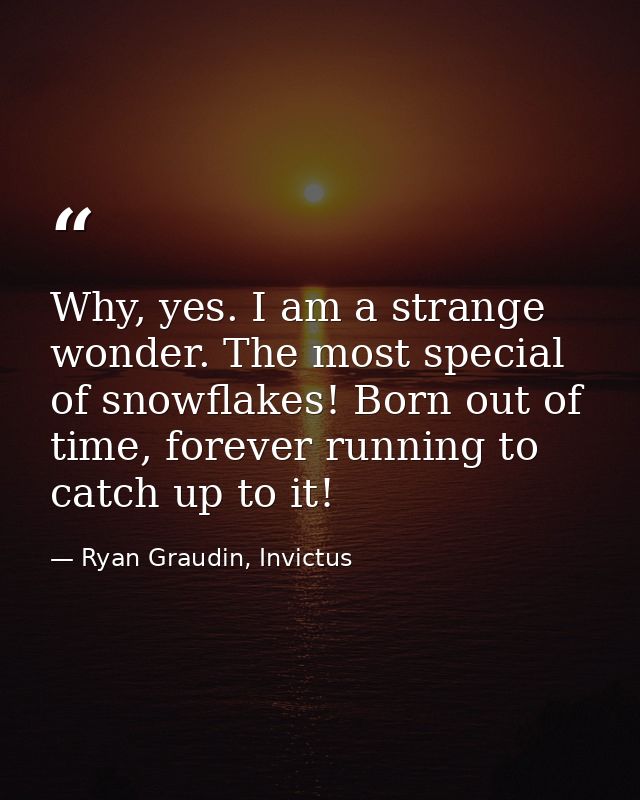Why, yes. I am a strange wonder. The most special of snowflakes! Born out of time, forever running to catch up to it! — Ryan Graudin, Invictus