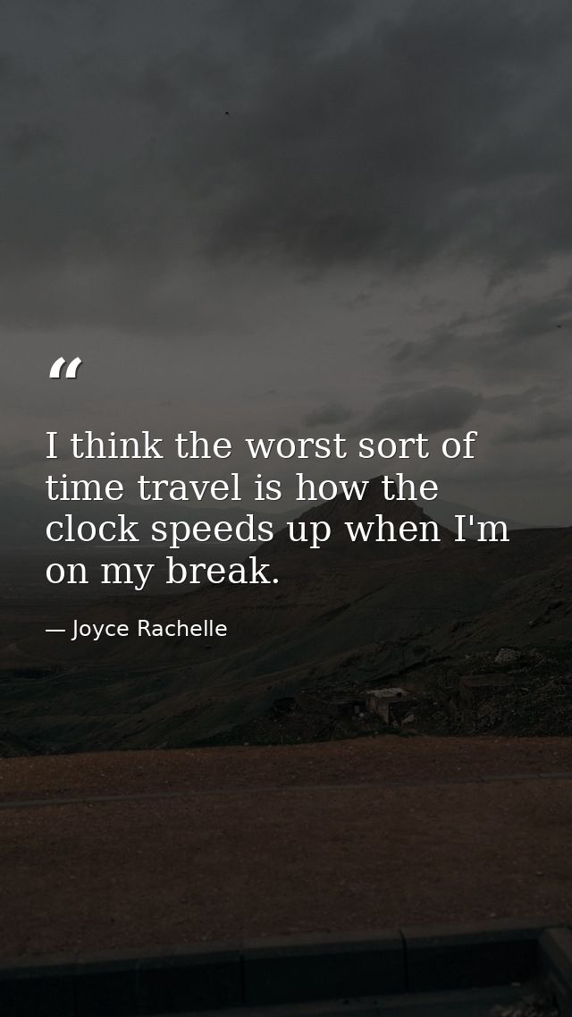 I think the worst sort of time travel is how the clock speeds up when I'm on my break. — Joyce Rachelle
