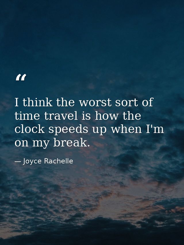 I think the worst sort of time travel is how the clock speeds up when I'm on my break. — Joyce Rachelle