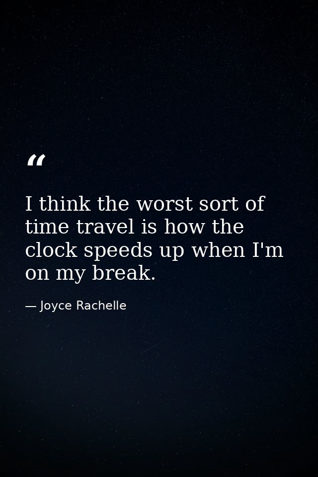 I think the worst sort of time travel is how the clock speeds up when I'm on my break. — Joyce Rachelle