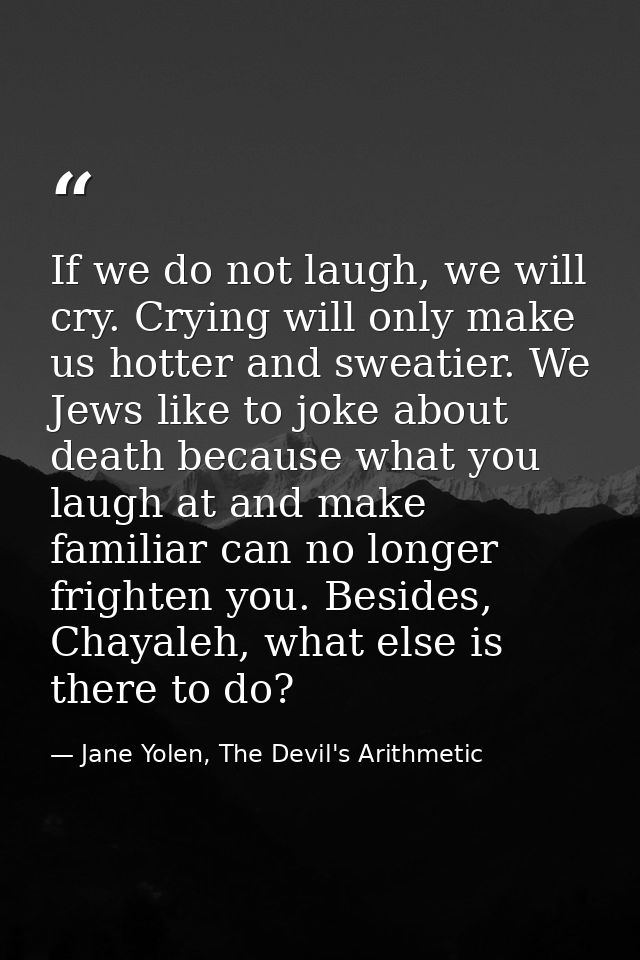 If we do not laugh, we will cry. Crying will only make us hotter and sweatier. We Jews like to joke about death because  — Jane Yolen, The Devil's Arithmetic