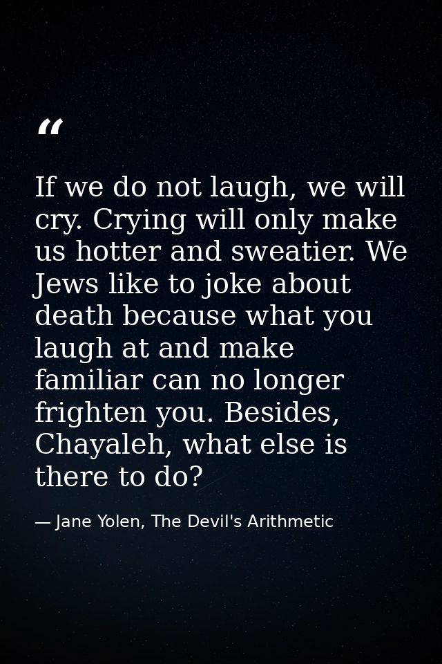 If we do not laugh, we will cry. Crying will only make us hotter and sweatier. We Jews like to joke about death because  — Jane Yolen, The Devil's Arithmetic