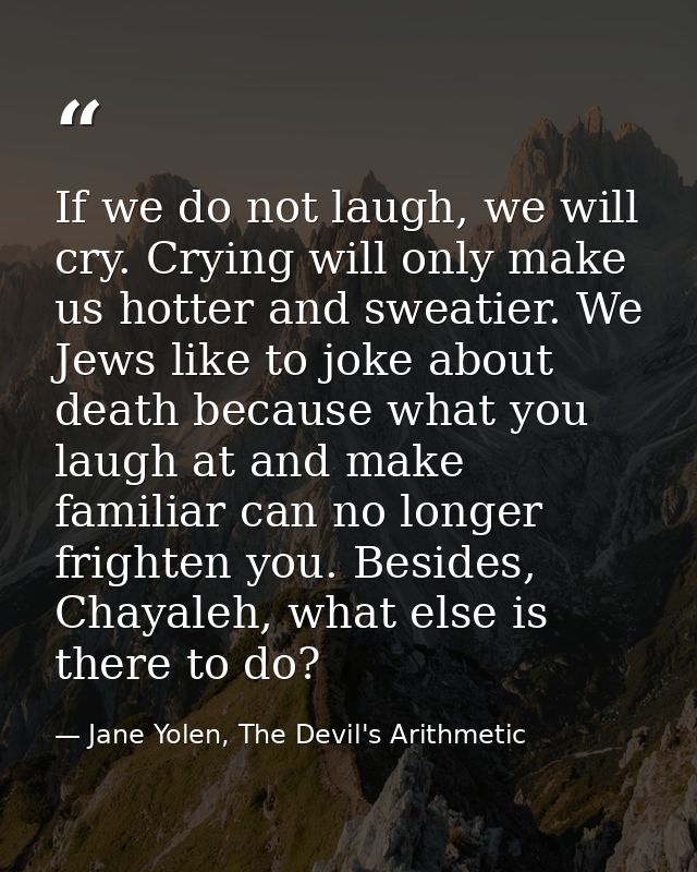 If we do not laugh, we will cry. Crying will only make us hotter and sweatier. We Jews like to joke about death because  — Jane Yolen, The Devil's Arithmetic