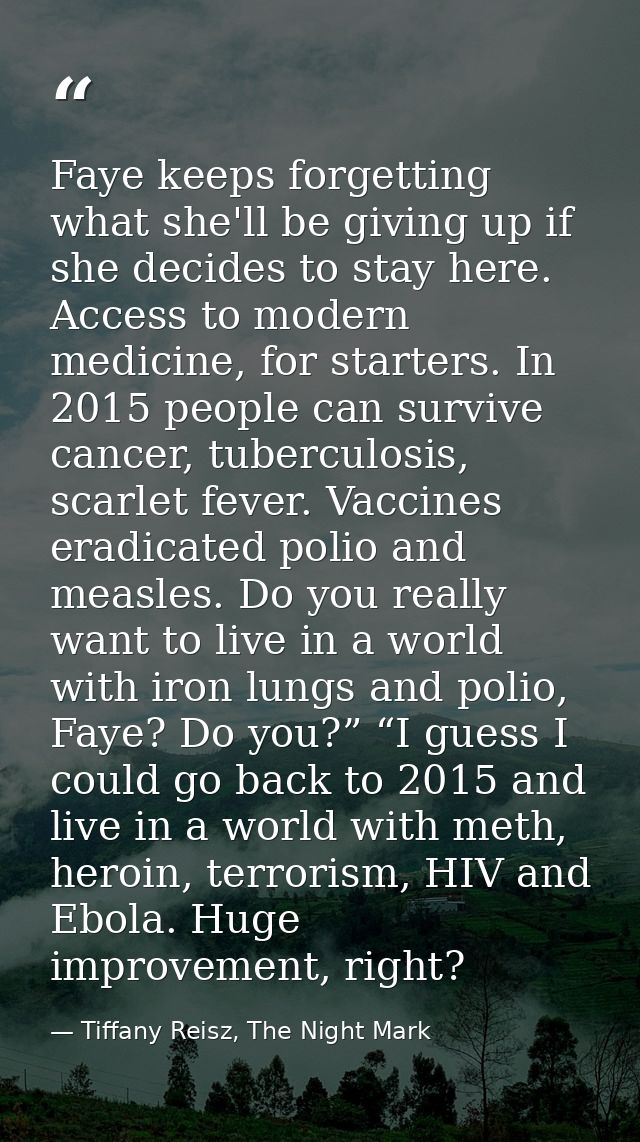 Faye keeps forgetting what she'll be giving up if she decides to stay here. Access to modern medicine, for starters. In  — Tiffany Reisz, The Night Mark