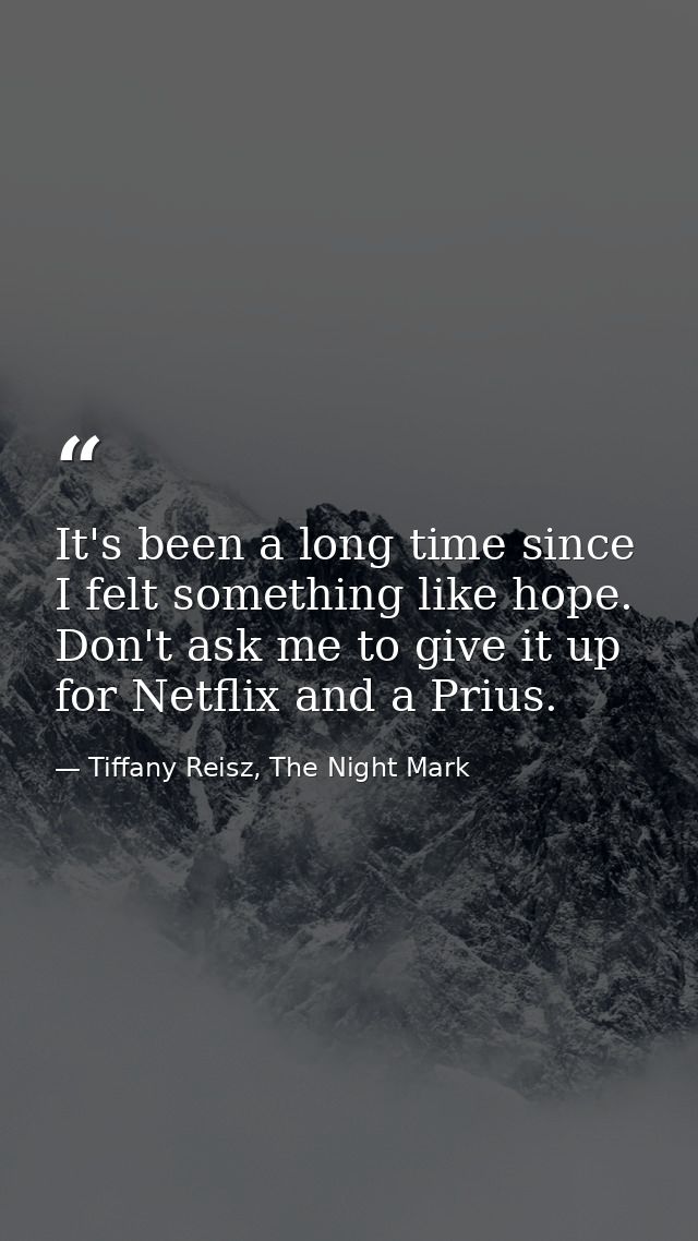 It's been a long time since I felt something like hope. Don't ask me to give it up for Netflix and a Prius. — Tiffany Reisz, The Night Mark