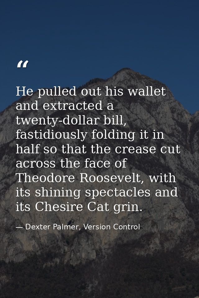 He pulled out his wallet and extracted a twenty-dollar bill, fastidiously folding it in half so that the crease cut acro — Dexter Palmer, Version Control