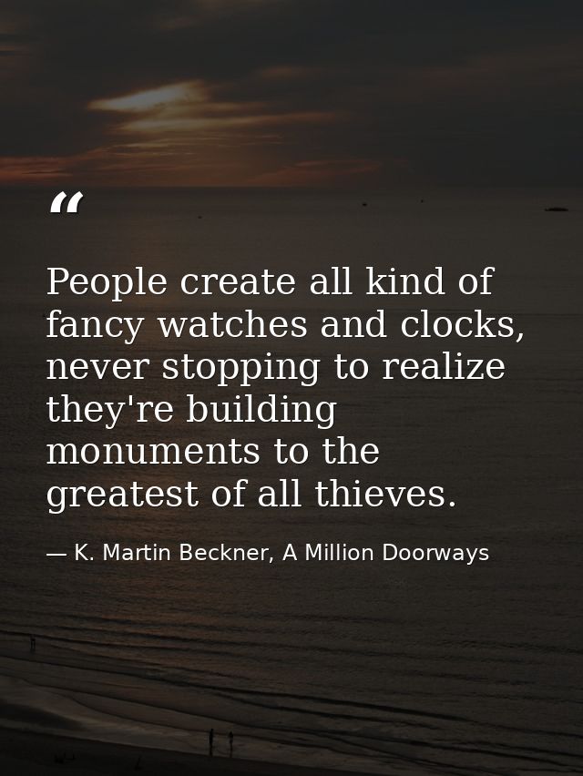 People create all kind of fancy watches and clocks, never stopping to realize they're building monuments to the greatest — K. Martin Beckner, A Million Doorways