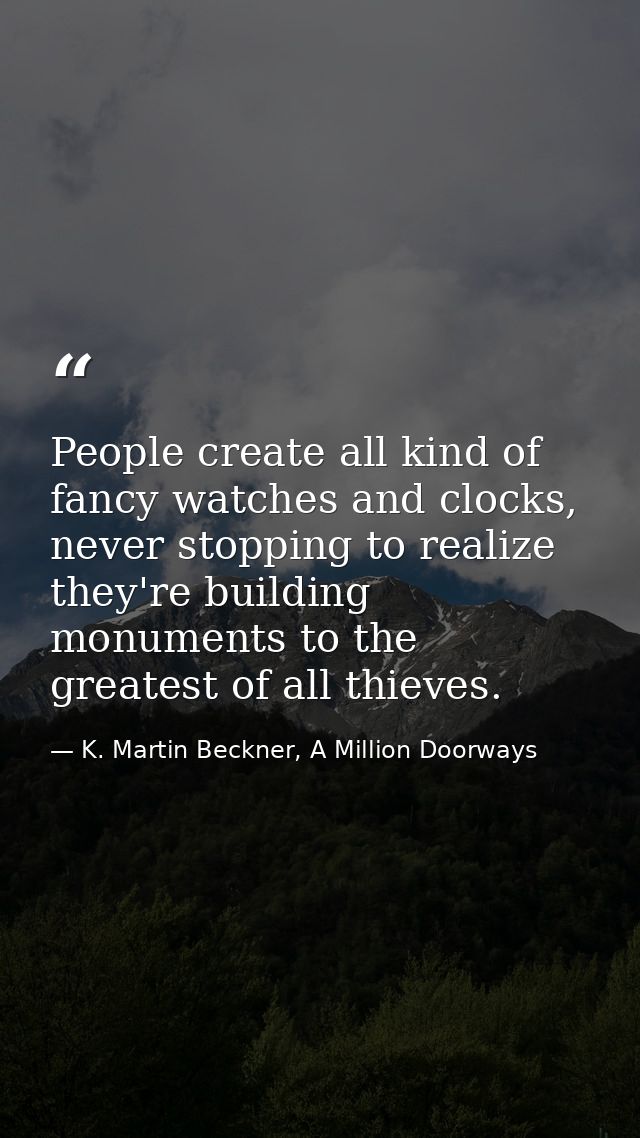 People create all kind of fancy watches and clocks, never stopping to realize they're building monuments to the greatest — K. Martin Beckner, A Million Doorways