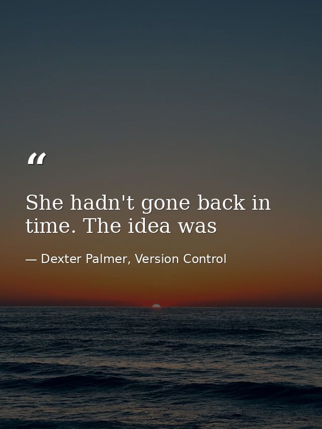 She hadn't gone back in time. The idea was — Dexter Palmer, Version Control