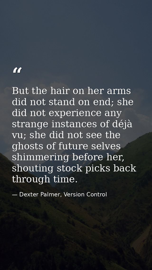 But the hair on her arms did not stand on end; she did not experience any strange instances of déjà vu; she did not see  — Dexter Palmer, Version Control