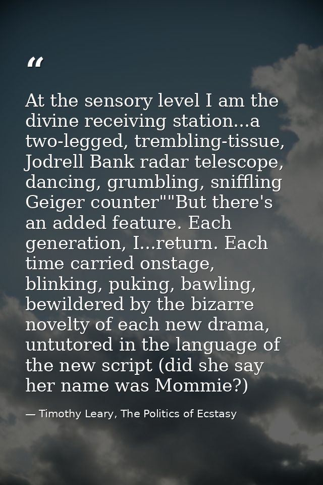 At the sensory level I am the divine receiving station...a two-legged, trembling-tissue, Jodrell Bank radar telescope, d — Timothy Leary, The Politics of Ecstasy