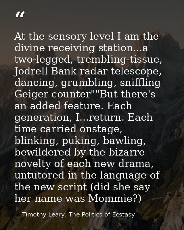 At the sensory level I am the divine receiving station...a two-legged, trembling-tissue, Jodrell Bank radar telescope, d — Timothy Leary, The Politics of Ecstasy
