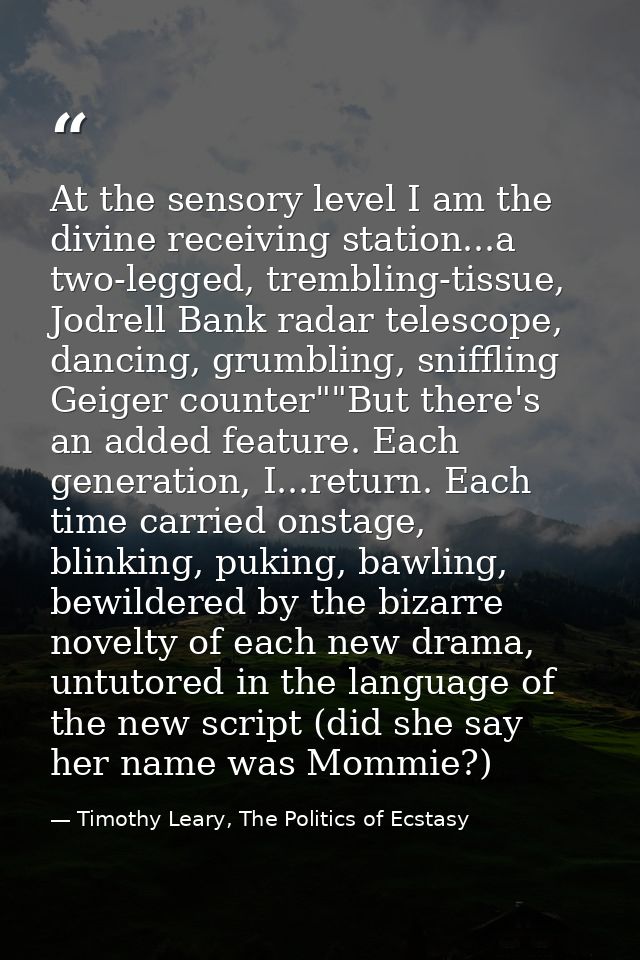 At the sensory level I am the divine receiving station...a two-legged, trembling-tissue, Jodrell Bank radar telescope, d — Timothy Leary, The Politics of Ecstasy