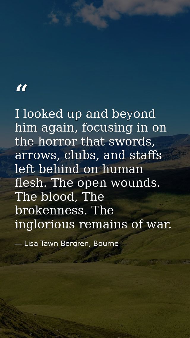 I looked up and beyond him again, focusing in on the horror that swords, arrows, clubs, and staffs left behind on human  — Lisa Tawn Bergren, Bourne