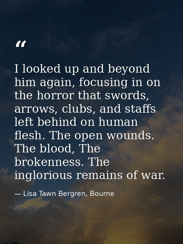 I looked up and beyond him again, focusing in on the horror that swords, arrows, clubs, and staffs left behind on human  — Lisa Tawn Bergren, Bourne