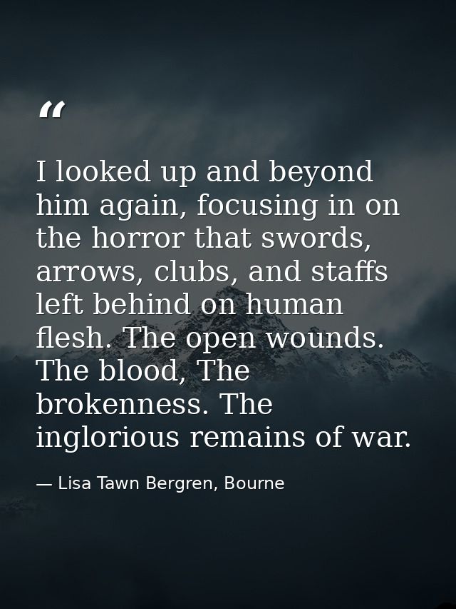 I looked up and beyond him again, focusing in on the horror that swords, arrows, clubs, and staffs left behind on human  — Lisa Tawn Bergren, Bourne